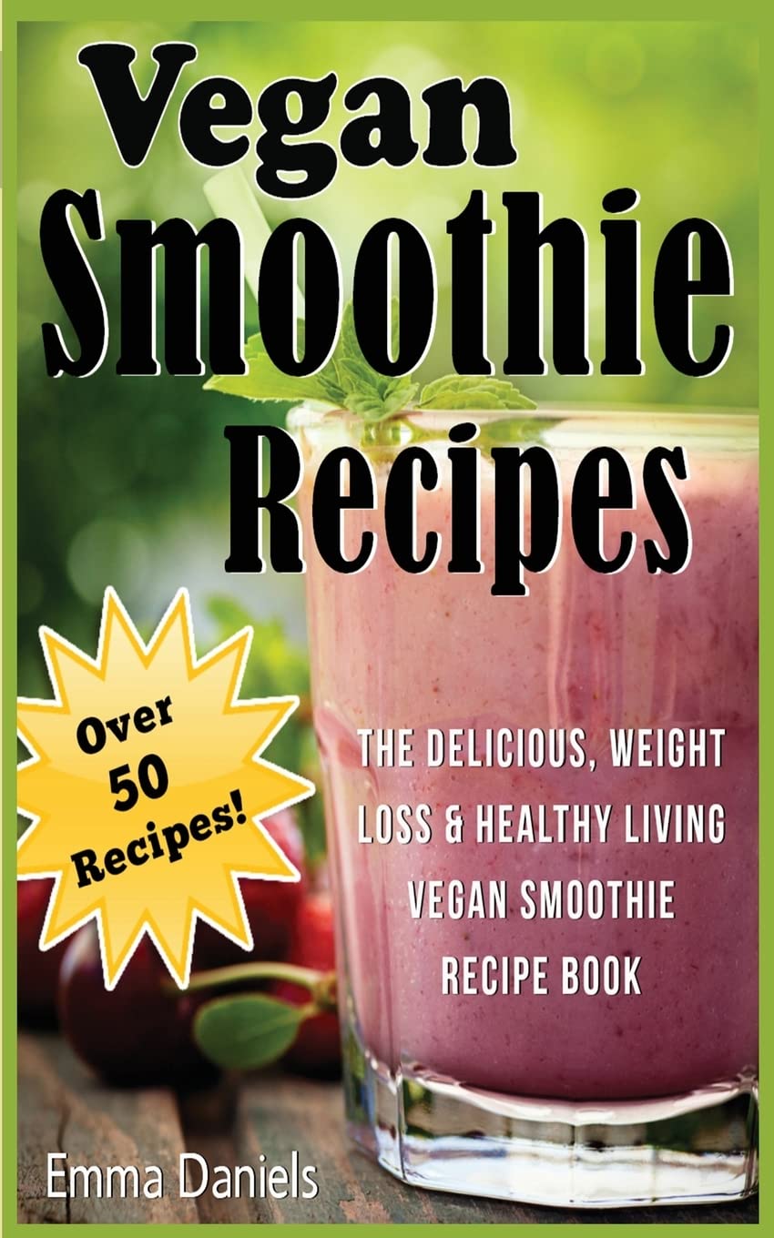 Vegan Smoothie Recipes: The Delicious, Weight Loss & Healthy Living Vegan Smoothie Recipe Book!