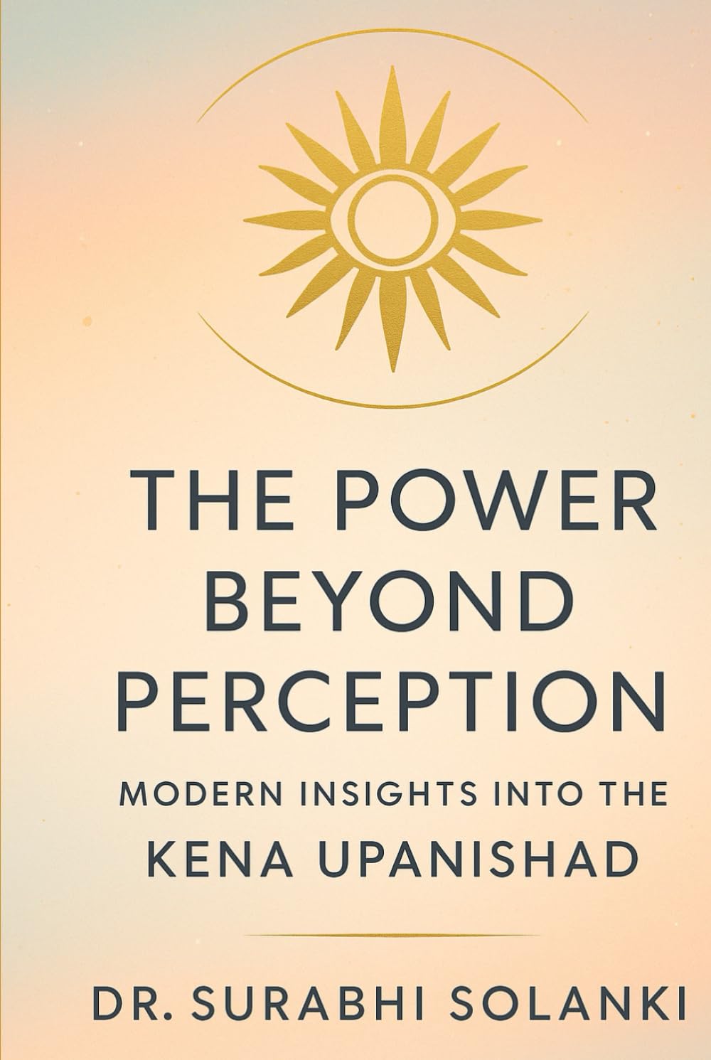 The Power Beyond Perception: Modern Insights into the Kena Upanishad: Hindu philosophy explained through science (Vedanta Simplified)