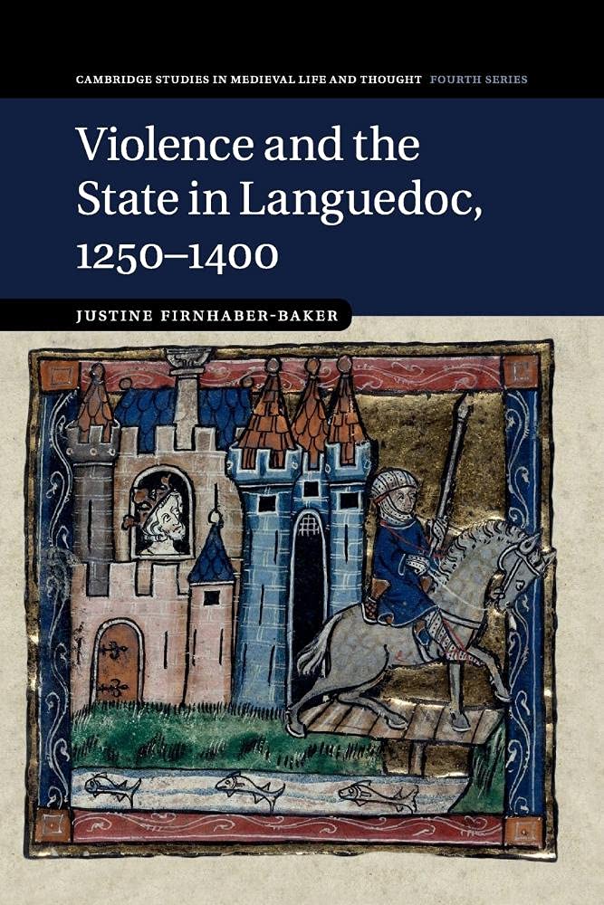 Violence and the State in Languedoc, 1250–1400: 95 (Cambridge Studies in Medieval Life and Thought: Fourth Series, Series Number 95)