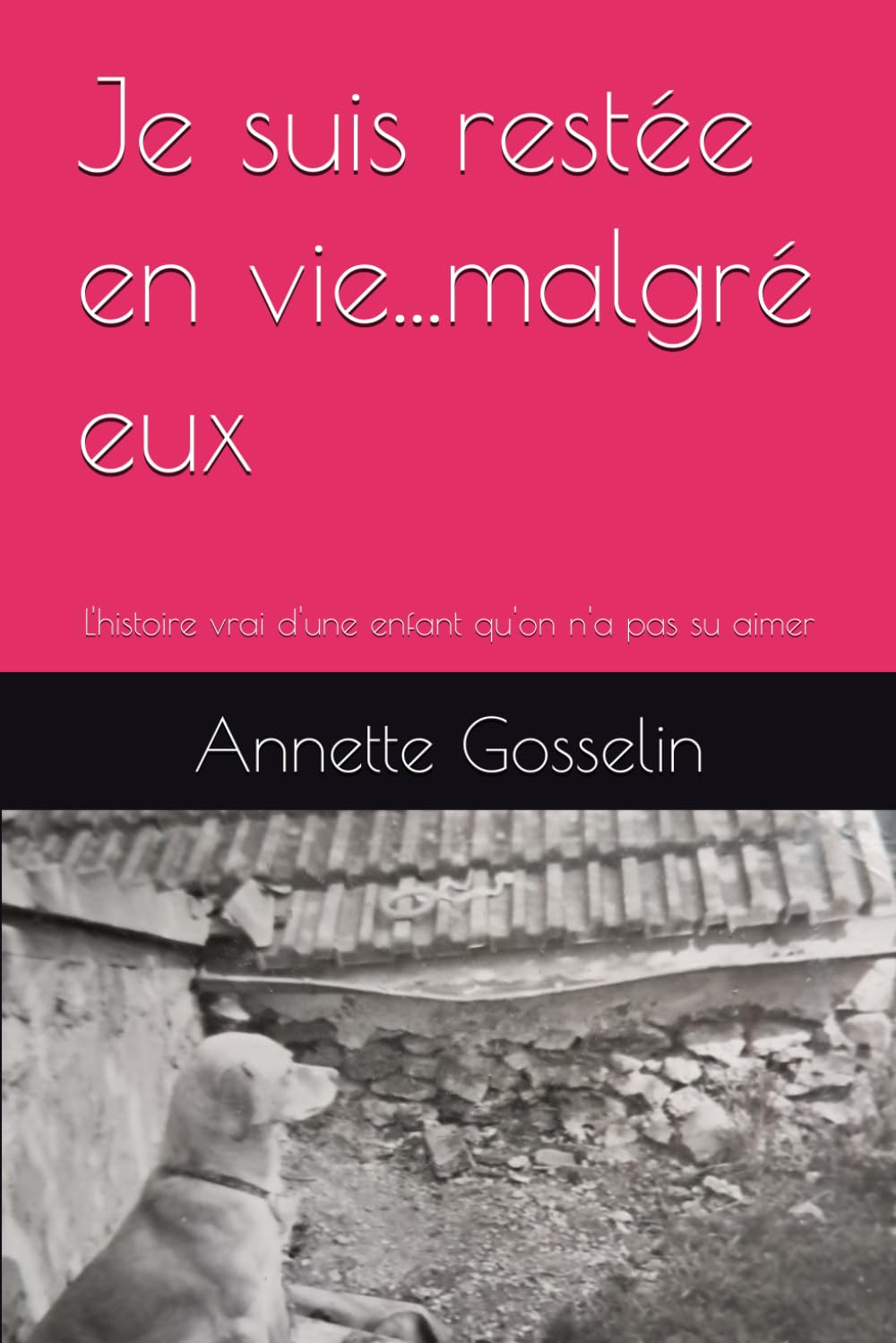 Je suis restée en vie...malgré eux: L'histoire vrai d'une enfant qu'on n'a pas su aimer