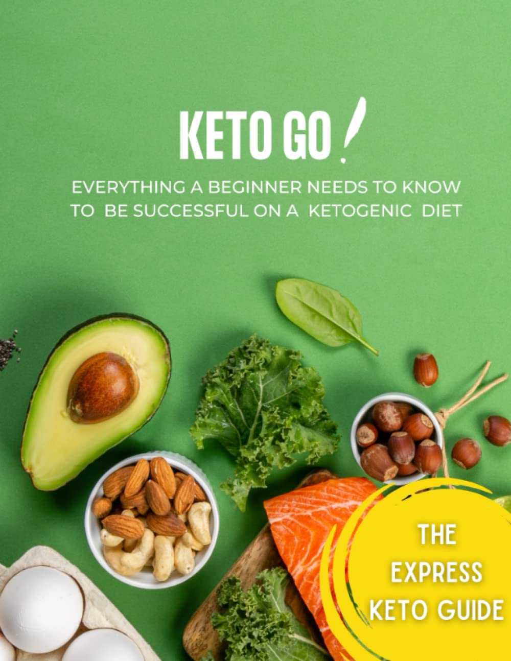 KETO GO! Everything a Beginner Needs to Know to be Successful on a Ketogenic Diet. The Express Keto Guide: Beginners Guide Into What is Keto Diet, What to Eat and to Avoid