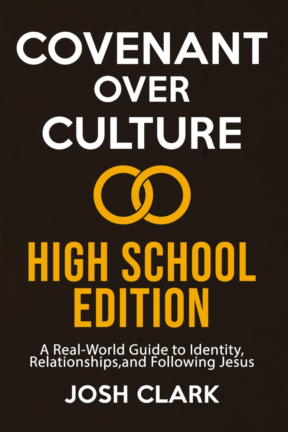 Covenant Over Culture High School Edition: A Real-World Guide to Identity, Relationships,and Following Jesus
