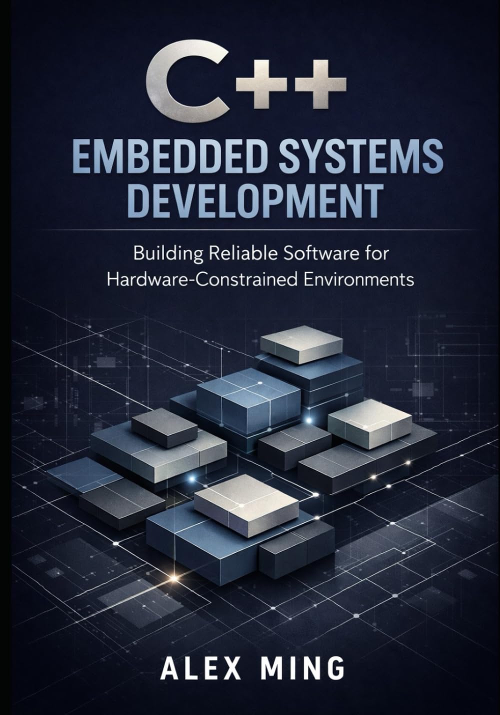 C++ Embedded Systems Development: Building Reliable Software for Hardware Constrained Environments: 2 (Modern C++ Engineering Series)