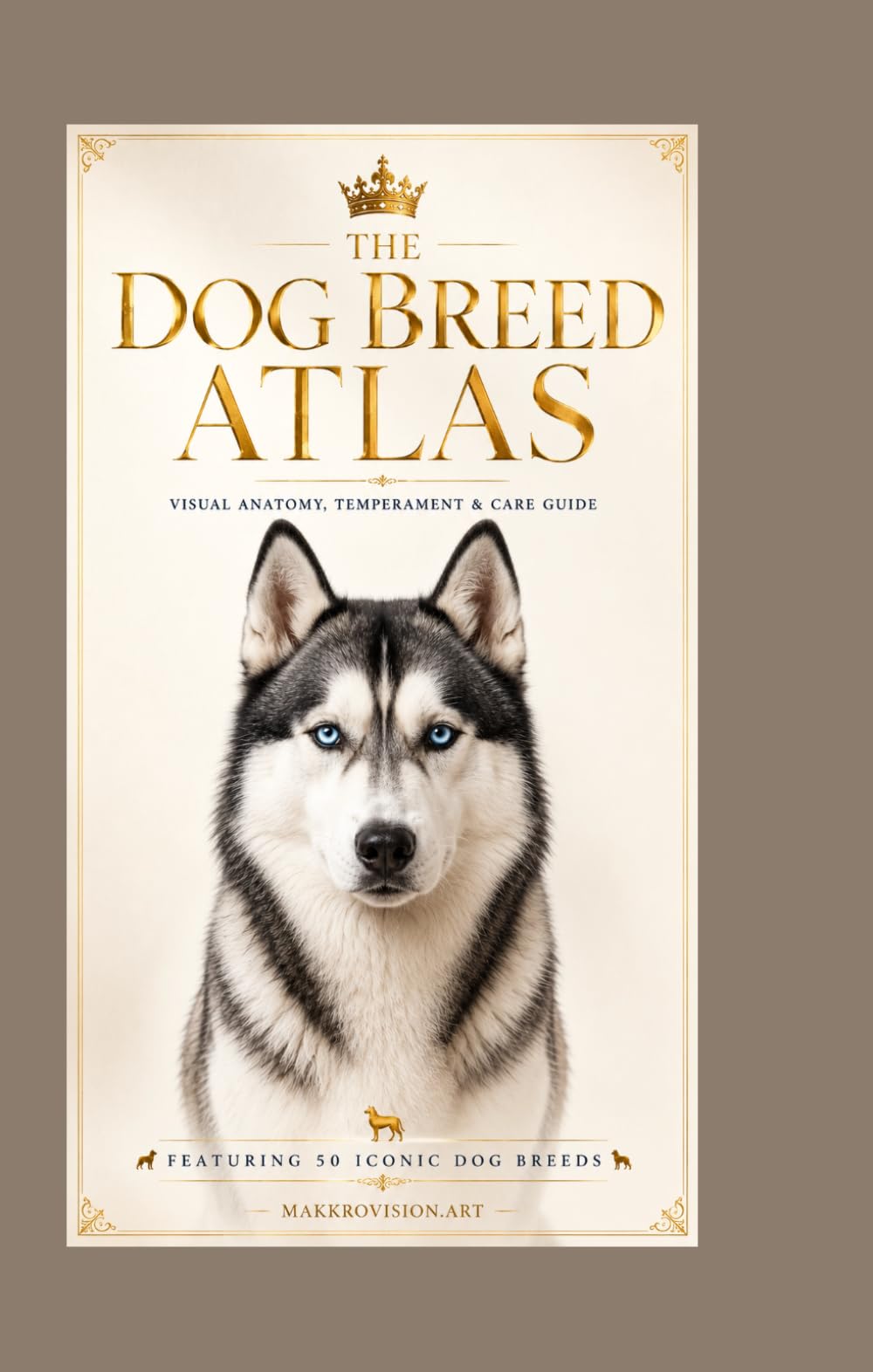 The Dog Breed Atlas - Visual Anatomy, Temperament & Care Guide