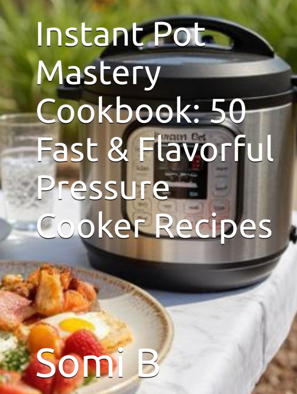 Instant Pot Mastery Cookbook: 50 Fast & Flavorful Pressure Cooker Recipes