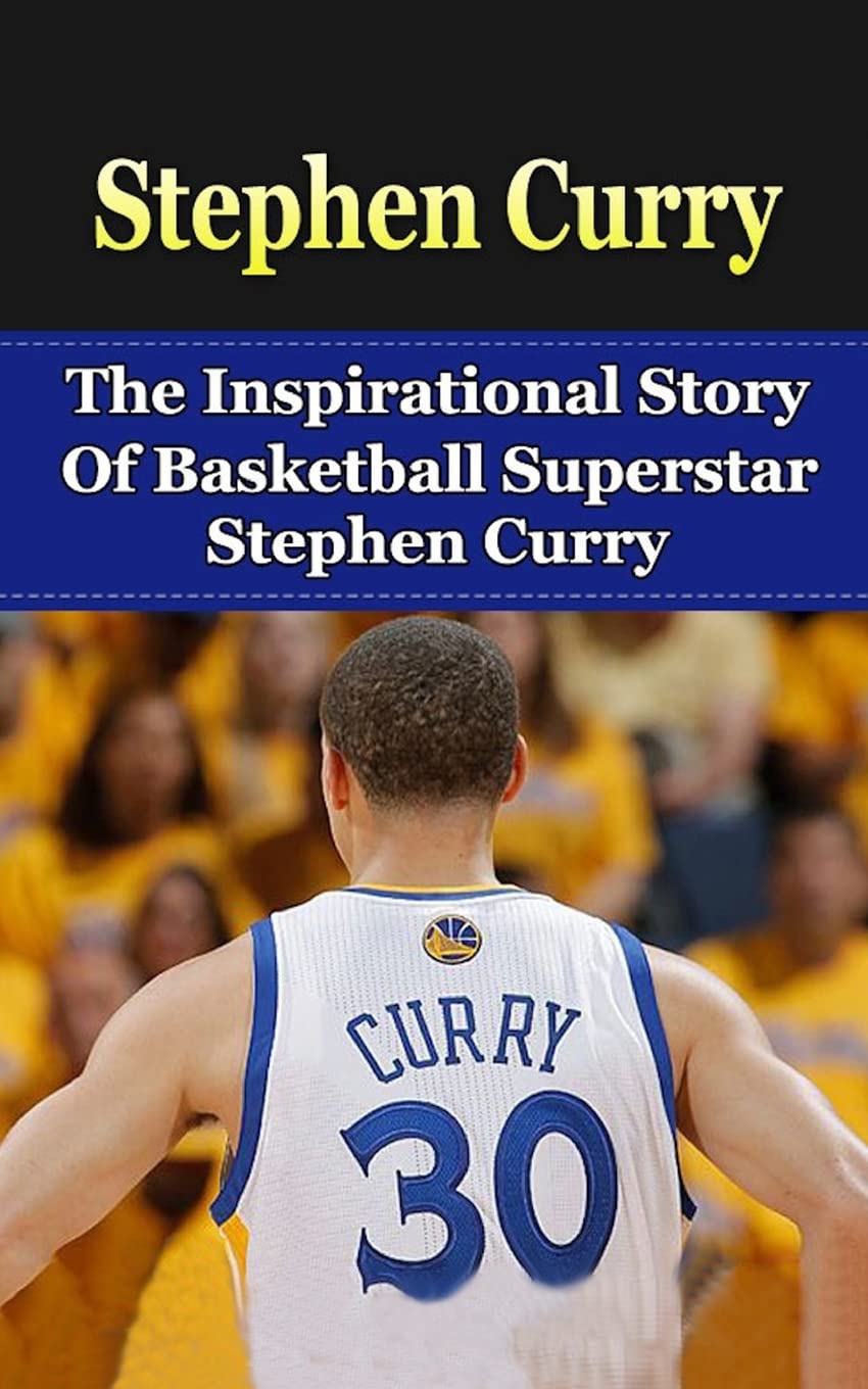 Stephen Curry: The Inspirational Story of Basketball Superstar Stephen Curry (Stephen Curry Unauthorized Biography, Golden State Warriors, NBA Books)