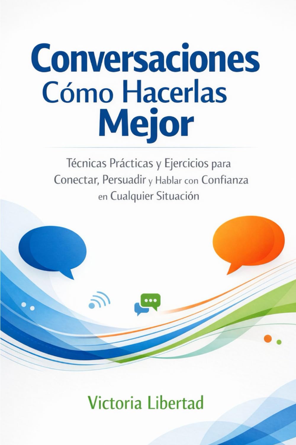 Conversaciones como hacerla mejor: Técnicas Prácticas y Ejercicios para Conectar, Persuadir y Hablar con Confianza en Cualquier Situación