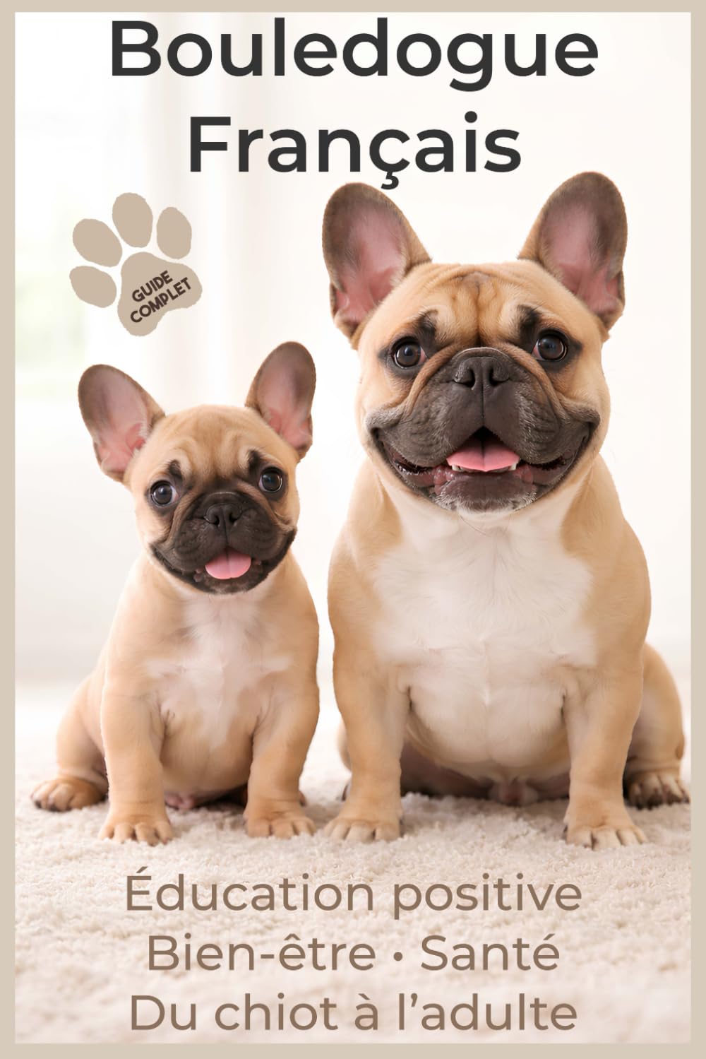 Bouledogue Français : Éducation positive, Comportement, Bien-Être et Soins: Chiot, Adulte, Couleurs Officielles & Rares, Hygiène, Santé, Alimentation, ... Canin Le Grand Guide des Races de Chiens)
