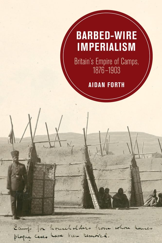 Barbed-Wire Imperialism: Britain's Empire of Camps, 1876-1903 (Berkeley Series in British Studies): 12