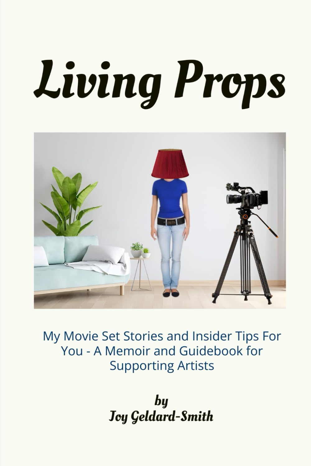 Living Props: My Movie Set Stories and Insider Tips For You - A Memoir and Guidebook for Supporting Artists