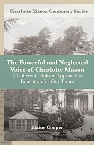 The Powerful and Neglected Voice of Charlotte Mason A Coherent, Holistic Approach to Education for Our Times (Charlotte Mason Centenary Series)