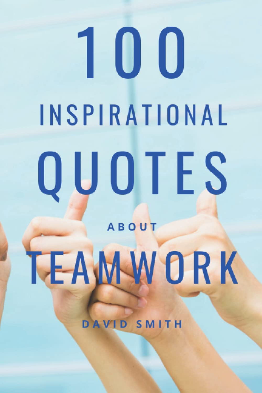100 Inspirational Quotes About Teamwork: A Boost Of Inspiration And Motivation To Work Together Efficiently