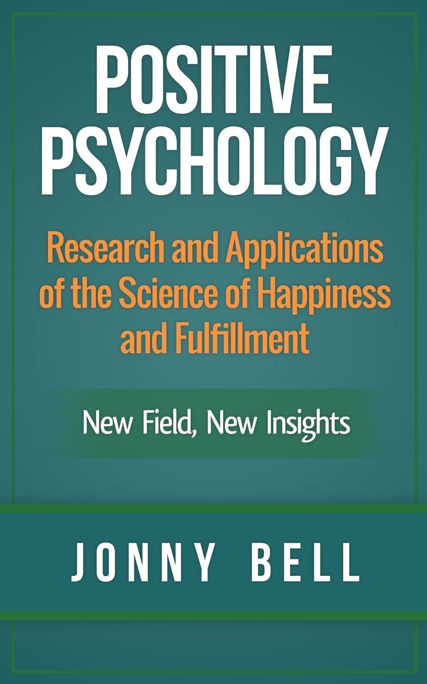 Positive Psychology: Research and Applications of the Science of Happiness and Fulfillment: New Field, New Insights: Applied Modern Psychology for Happiness Paperback – June 25, 2014