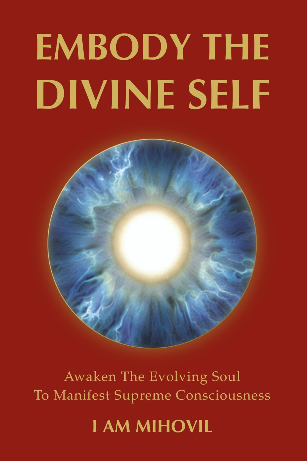 EMBODY THE DIVINE SELF: Awaken The Evolving Soul To Manifest Supreme Consciousness (The Ultimate Spirituality Trilogy)