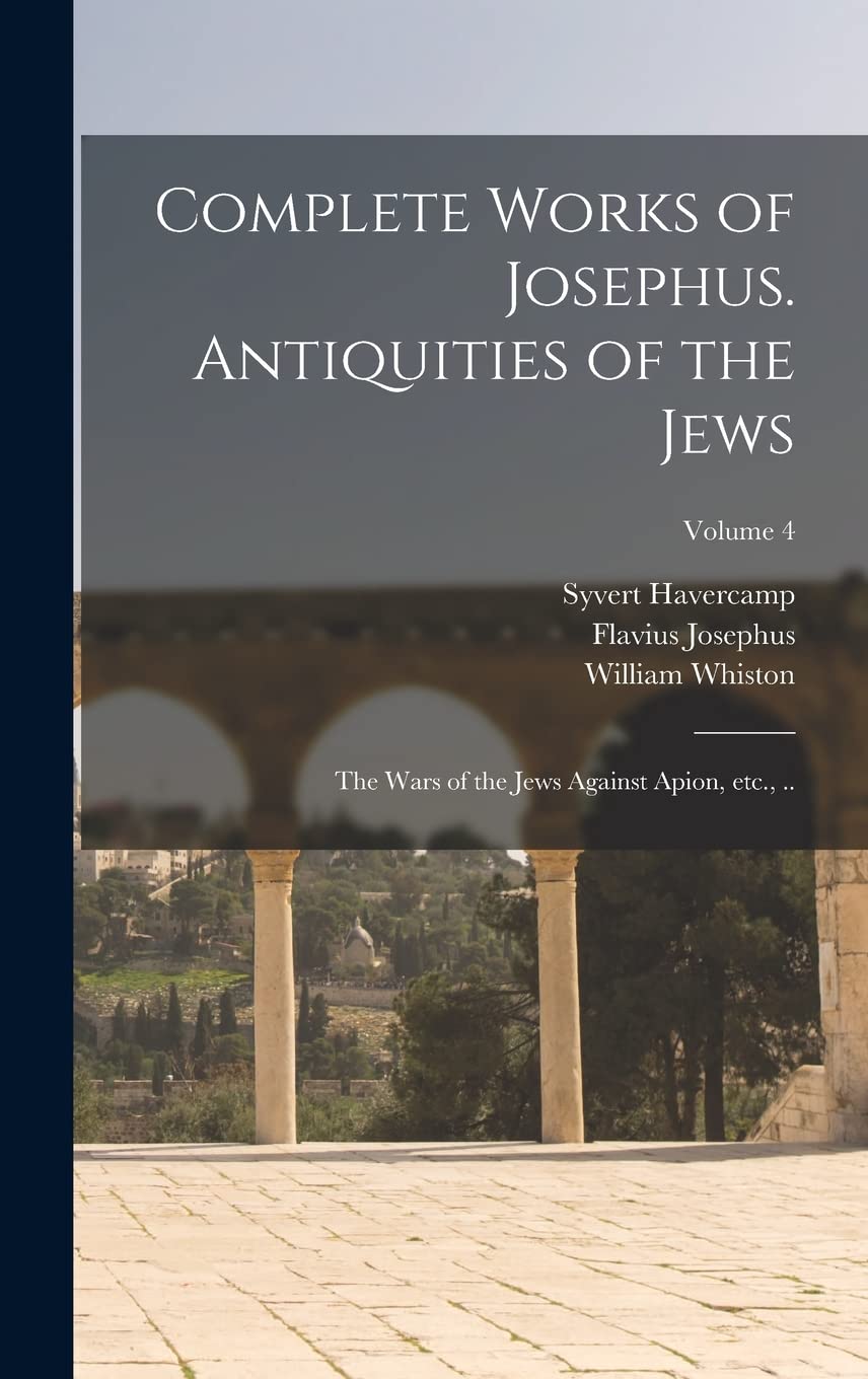 Josephus Agst Apion,Jewis War, Antq(全10) Complete Works of Josephus. Antiquities of the Jews; The Wars of