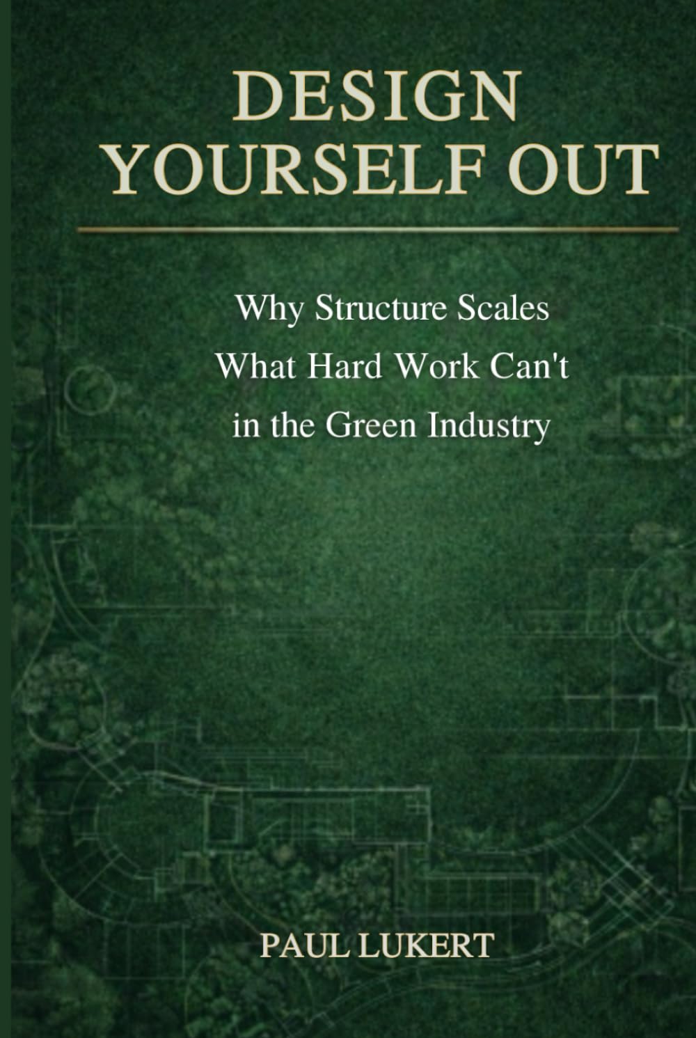 DESIGN YOURSELF OUT: Why Structure Scales What Hard Work Can't in the Green Industry