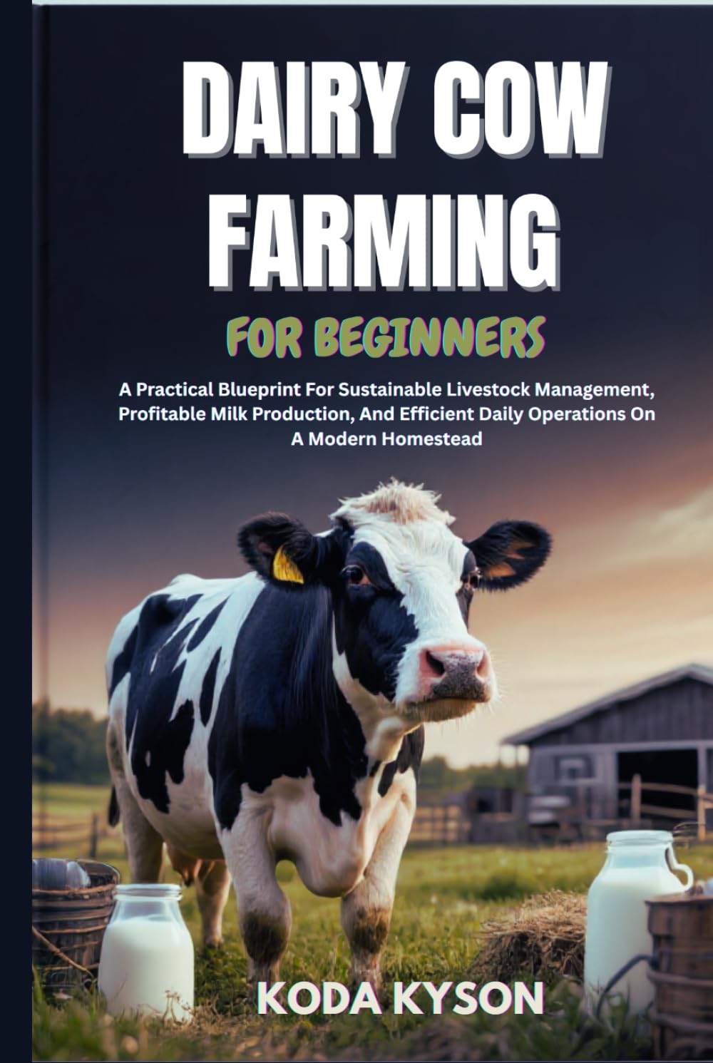 DAIRY COW FARMING FOR BEGINNERS: A Practical Blueprint For Sustainable Livestock Management, Profitable Milk Production, And Efficient Daily Operations On A Modern Homestead