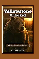 Yellowstone Unlocked: Insider Tips for Exploring Nature’s Masterpiece , Hidden Gems, Scenic Routes & Park Essentials