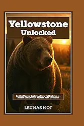 Yellowstone Unlocked: Insider Tips for Exploring Nature’s Masterpiece , Hidden Gems, Scenic Routes & Park Essentials