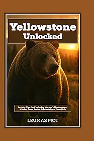 Yellowstone Unlocked: Insider Tips for Exploring Nature’s Masterpiece , Hidden Gems, Scenic Routes & Park Essentials
