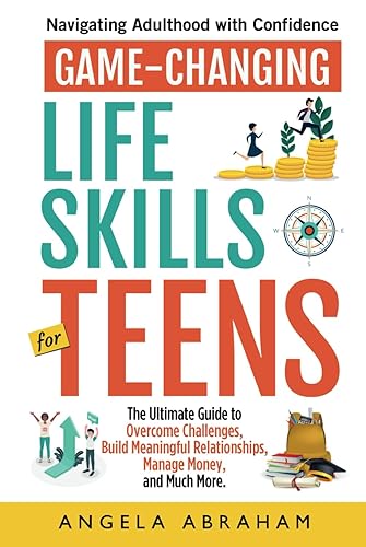 Game-Changing Life Skills for Teens: Navigating Adulthood with Confidence: The Ultimate Guide to Overcome Challenges, Build Meaningful Relationships, ... (Life Skills for Teens and Young Adults 2024)