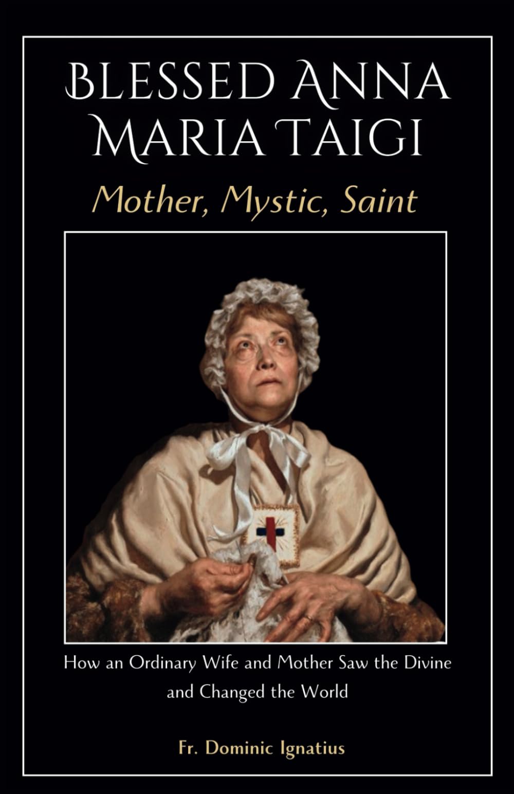 Blessed Anna Maria Taigi Mother, Mystic, Saint: How an Ordinary Wife and Mother Saw the Divine and Changed the World (Saints & Devotion Central)