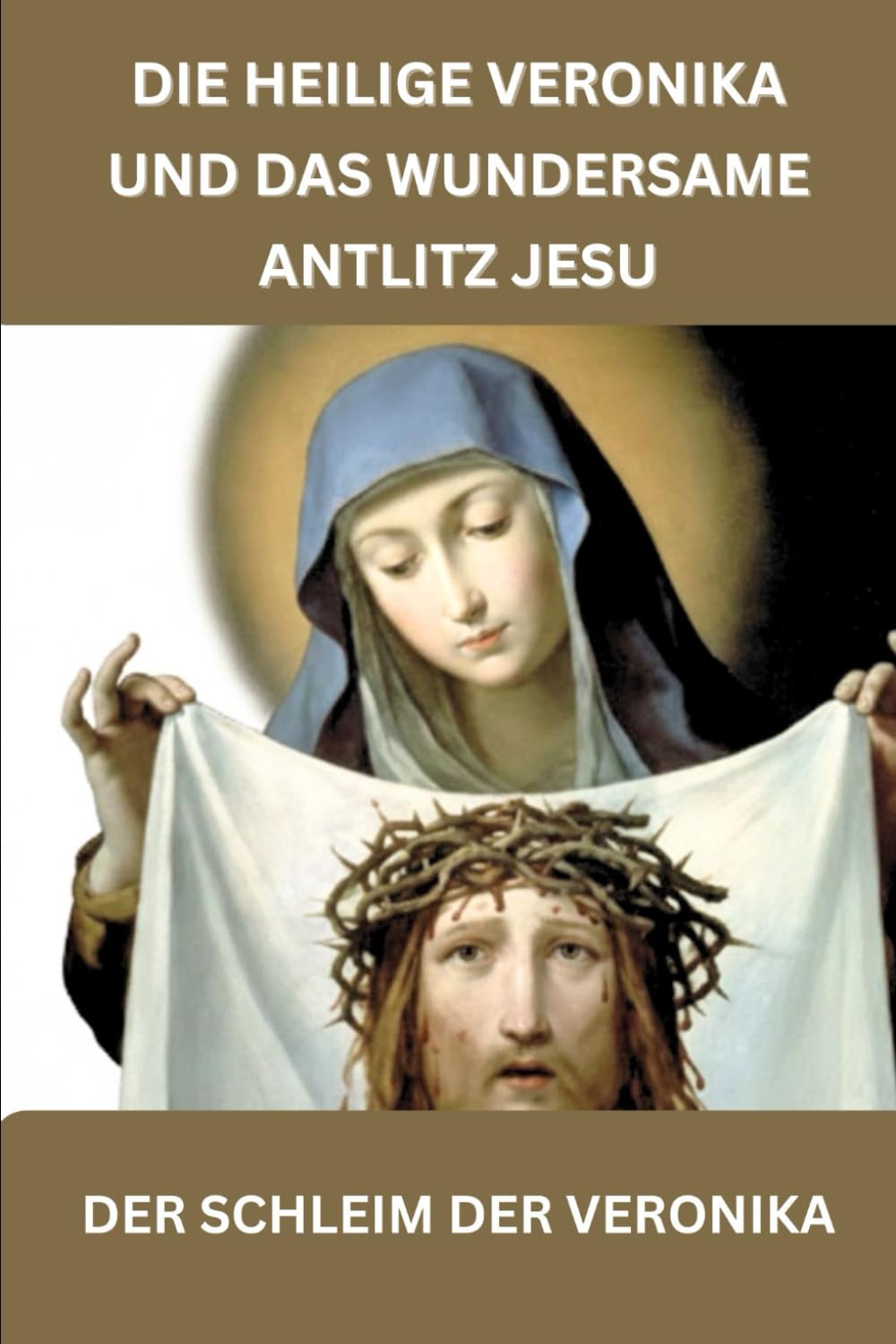 Die heilige Veronika und das wundersame Antlitz Jesu: DER SCHLEIM DER VERONIKA