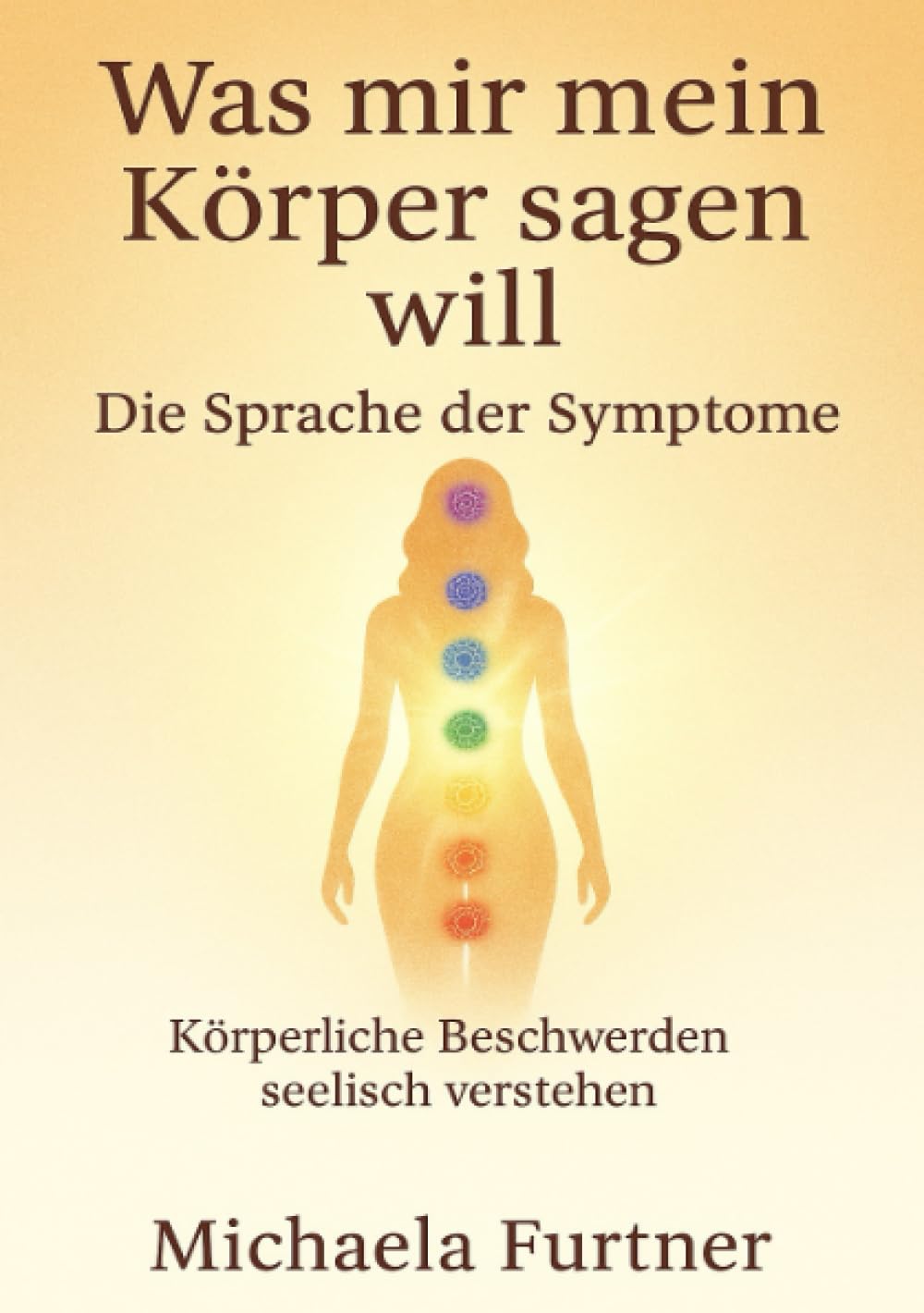 Was mir mein Körper sagen will. Die Sprache der Symptome.: Körperliche Beschwerden Seelisch verstehen