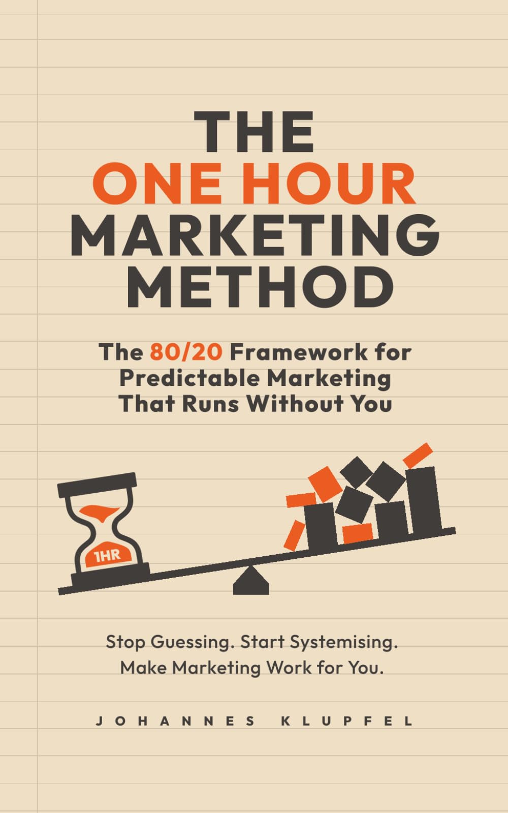The One Hour Marketing Method: The 80/20 Framework for Predictable Marketing That Runs Without You
