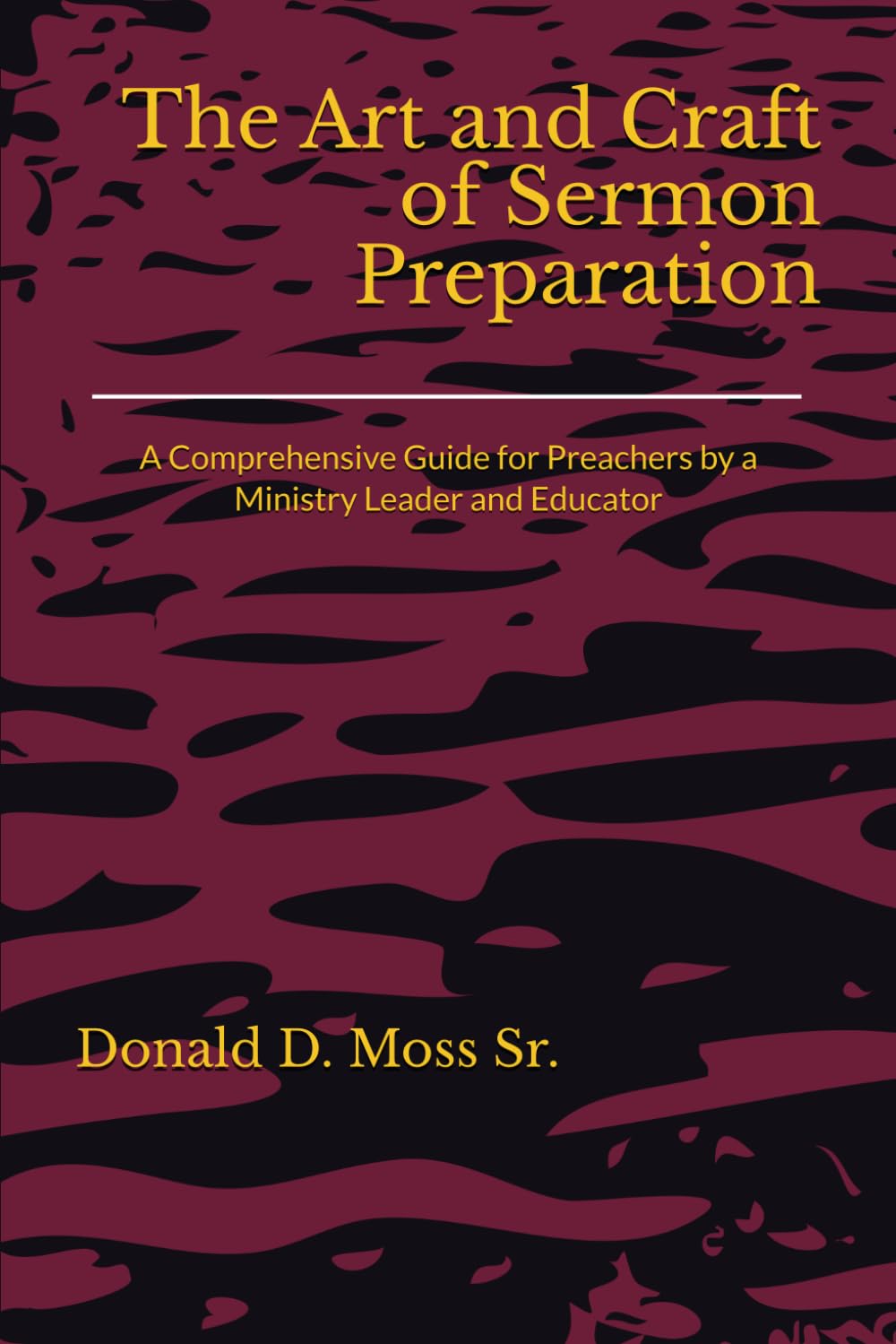 The Art and Craft of Sermon Preparation: A Comprehensive Guide for Preachers by a Ministry Leader and Educator