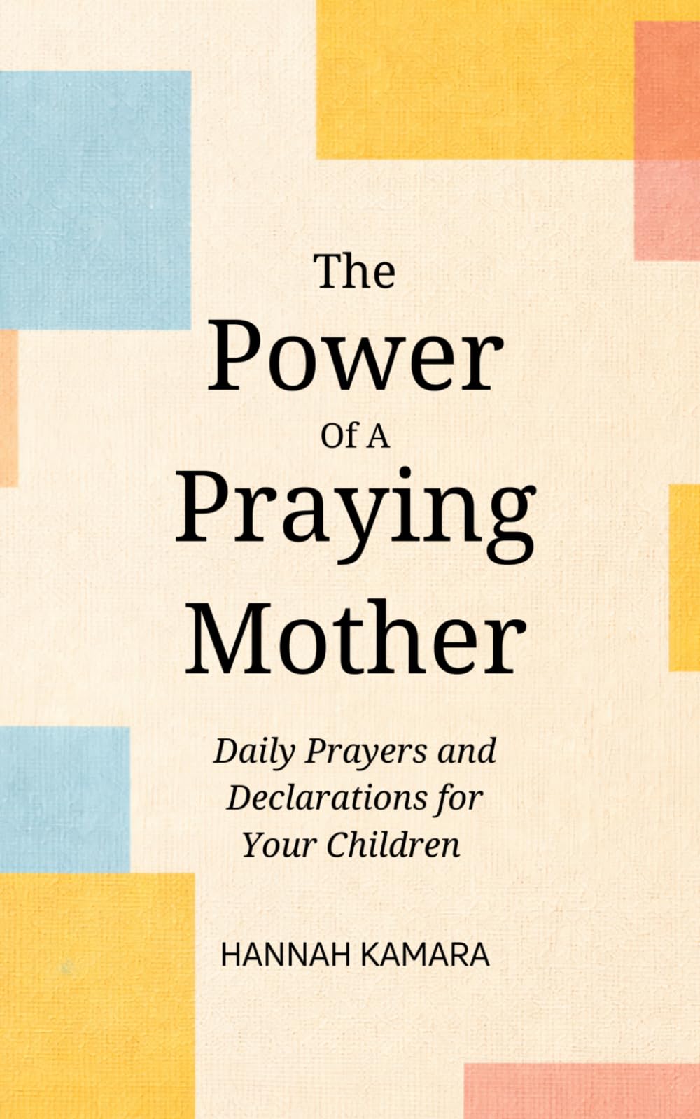 The Power of a Praying Mother: Daily Prayers and Declarations for Your Children