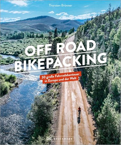 Off Road Bikepacking: 30 große Fahrradabenteuer in Europa und der Welt
