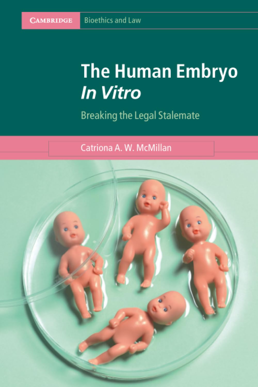 The Human Embryo In Vitro: Breaking the Legal Stalemate (Cambridge Bioethics and Law)