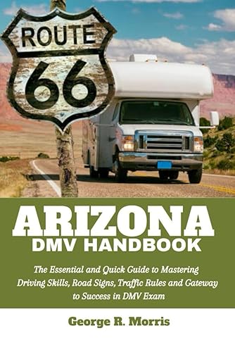 ARIZONA DMV HANDBOOK: The Essential and Quick Guide to Mastering Driving Skills, Road Signs, Traffic Rules and Gateway to Success in DMV Exam (DRIVER'S HANDBOOK)