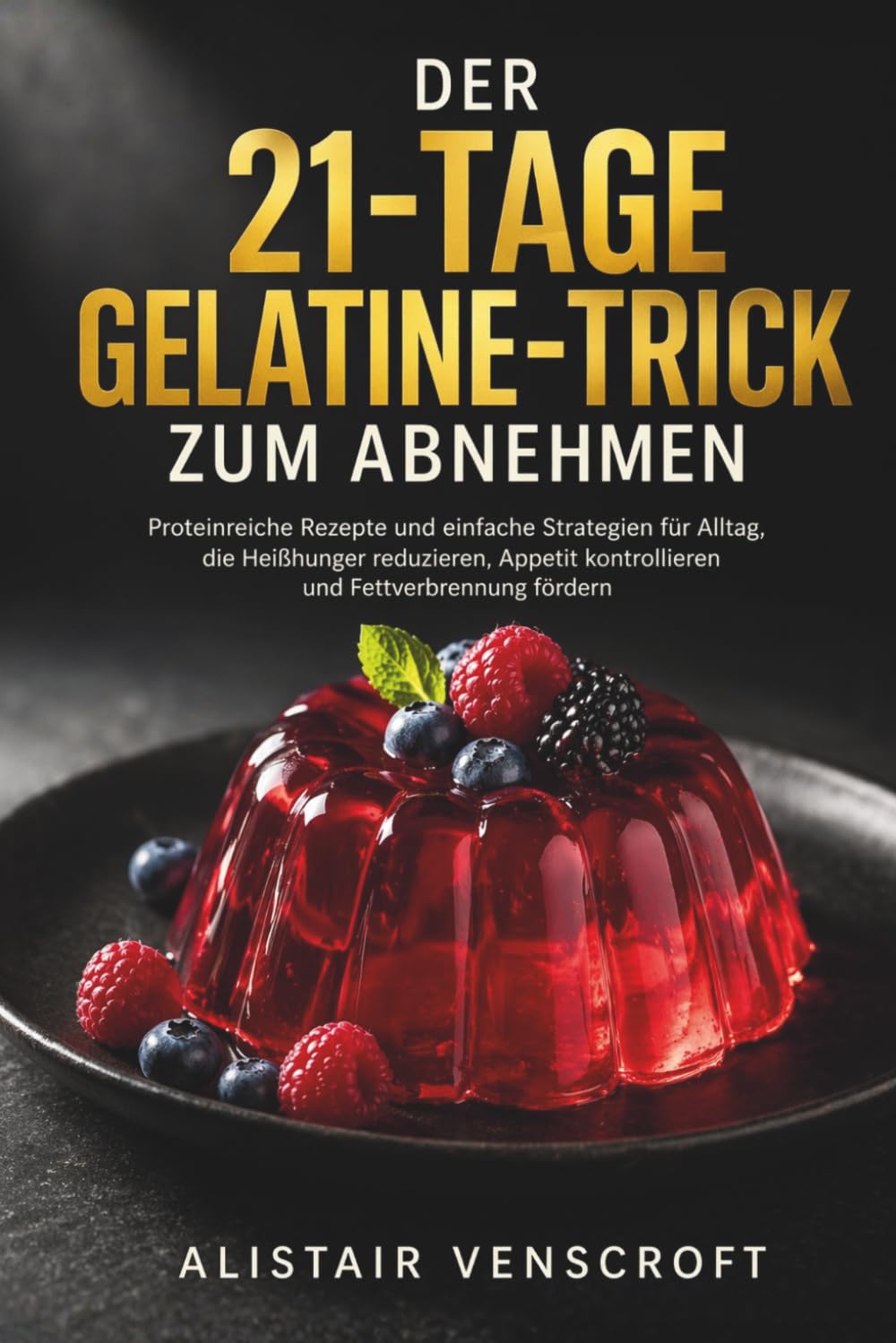 Der 21-Tage-Gelatine-Trick zum Abnehmen: Proteinreiche Rezepte und einfache Strategien für Alltag, die Heißhunger reduzieren, Appetit kontrollieren und Fettverbrennung fördern