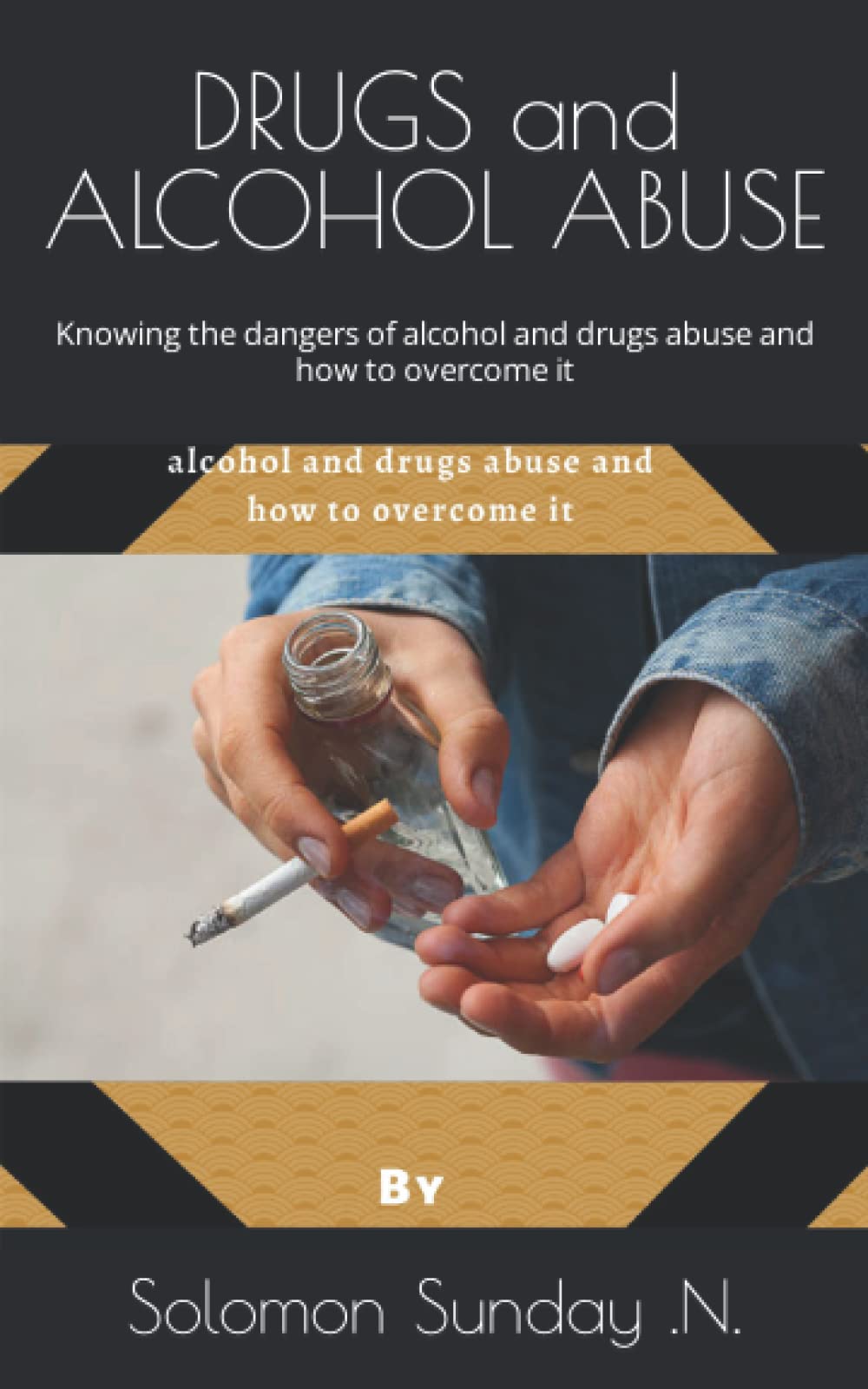 DRUGS and ALCOHOL ABUSE: Knowing the dangers of alcohol and drugs abuse and how to overcome it