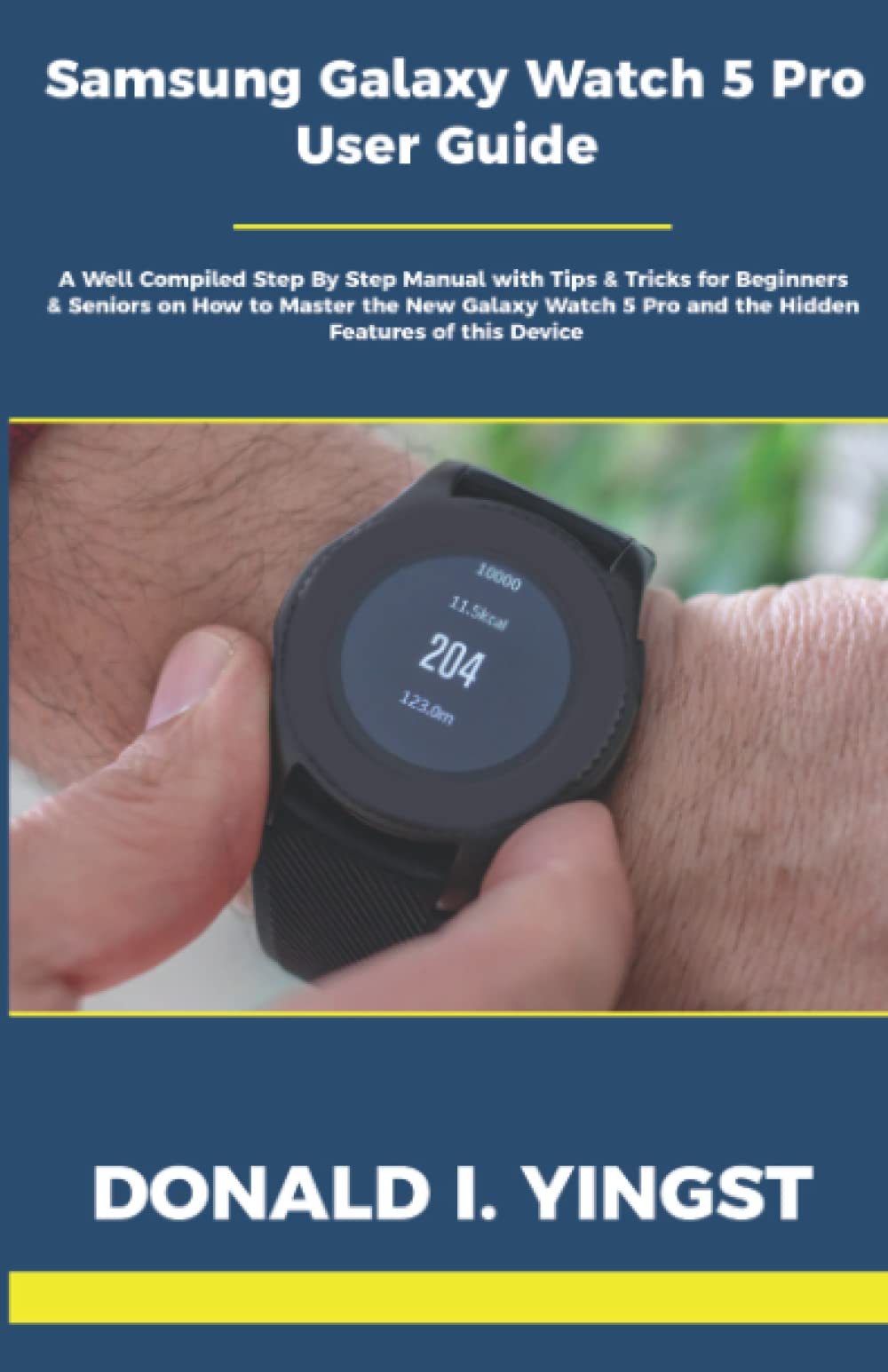 Samsung Galaxy Watch 5 Pro User Guide: A Well Compiled Step By Step Manual with Tips & Tricks for Beginners & Seniors on How to Master the New Galaxy Watch 5 Pro and the Hidden Features of this Device