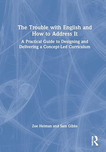 The Trouble with English and How to Address It: A Practical Guide to Designing and Delivering a Concept-Led Curriculum