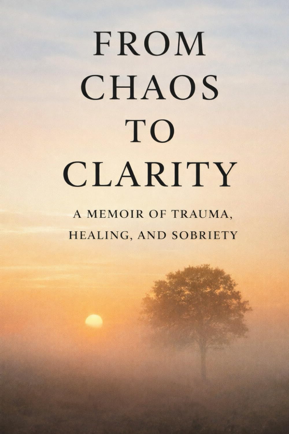Chaos to Clarity:: A Memoir of Trauma, Healing, and Sobriety