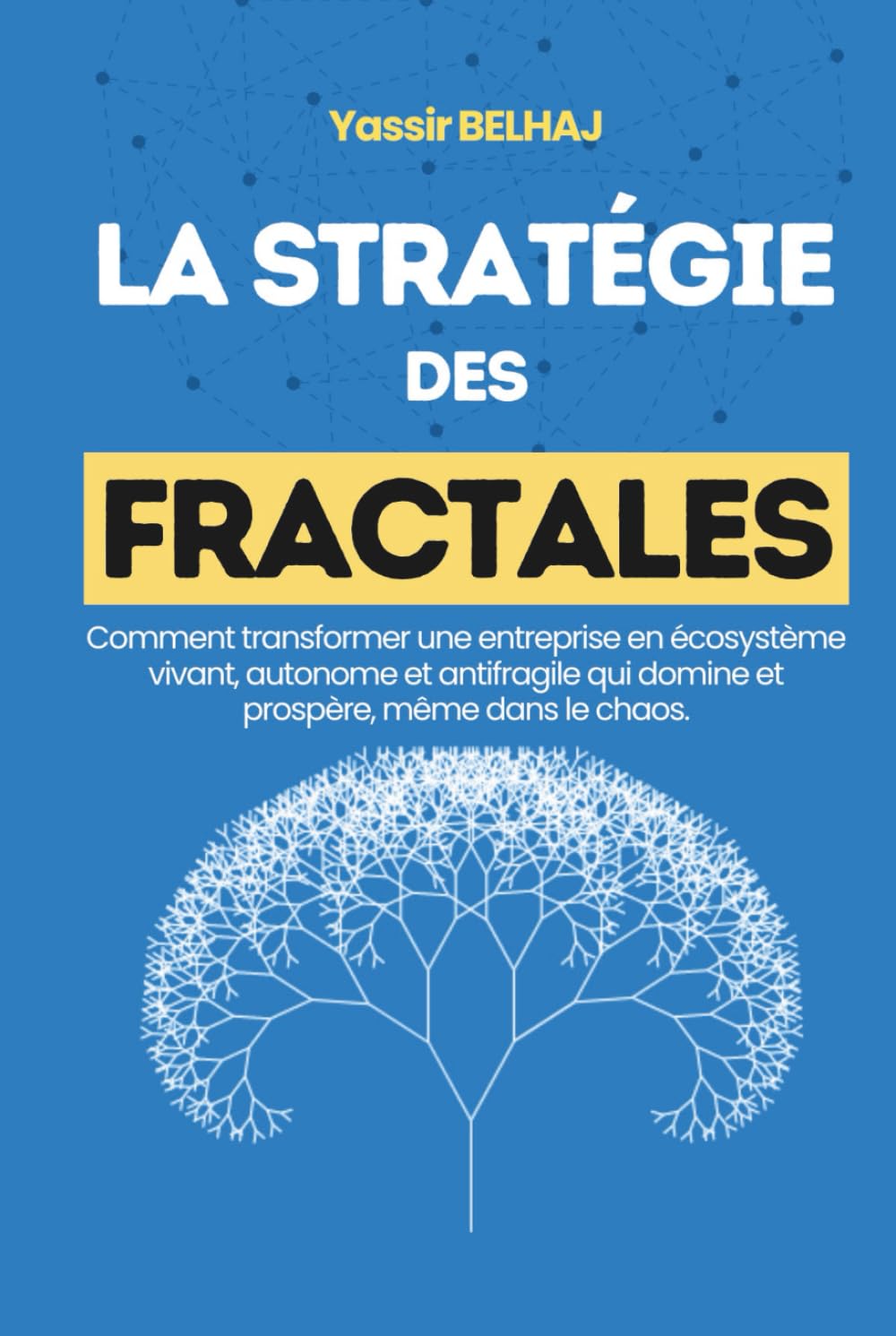La stratégie des fractales: Comment transformer son entreprise en un écosystème vivant, autonome et antifragile, capable de dominer et prospérer dans ... | Pour entrepreneurs, dirigeants et managers