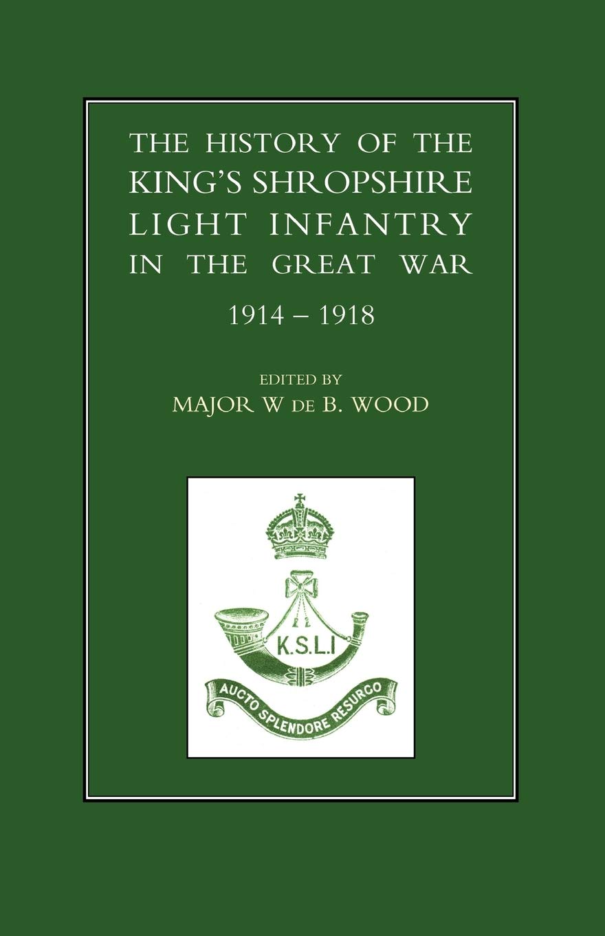 The History of the King's Shropshire Light Infantry in the Great War 1914-1918: The History of the King's Shropshire Light Infantry in the Great War 1914-1918