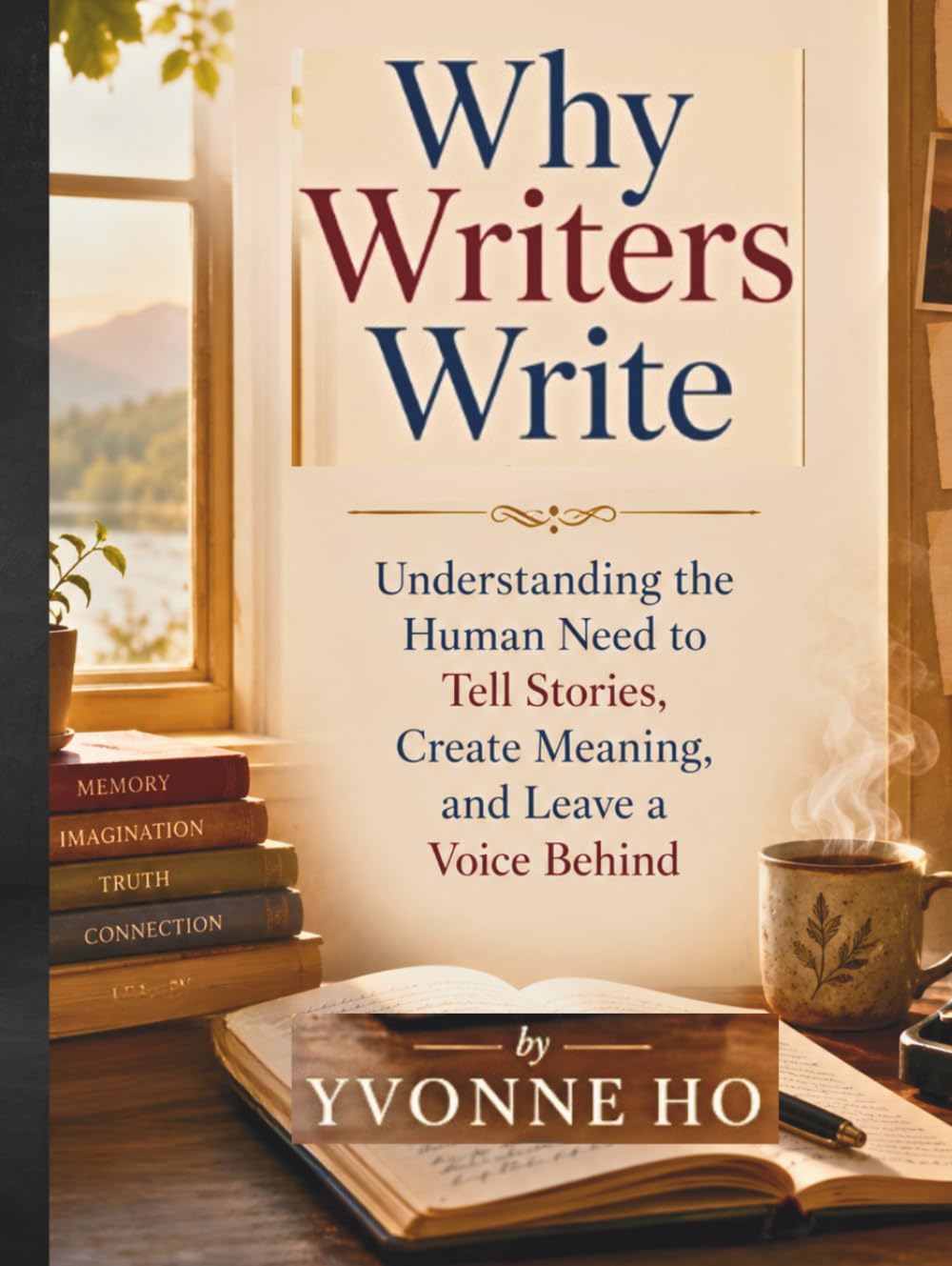 Why Writers Write: Understanding the Human Need to Tell Stories, Create Meaning, and Leave a Voice Behind