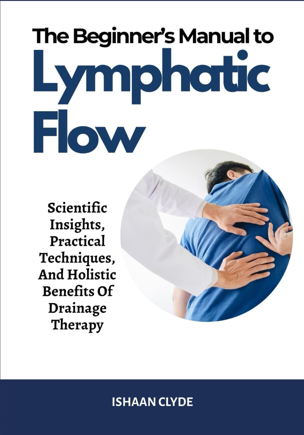 The Beginner’s Manual to Lymphatic Flow: Scientific Insights, Practical Techniques, And Holistic Benefits Of Drainage Therapy