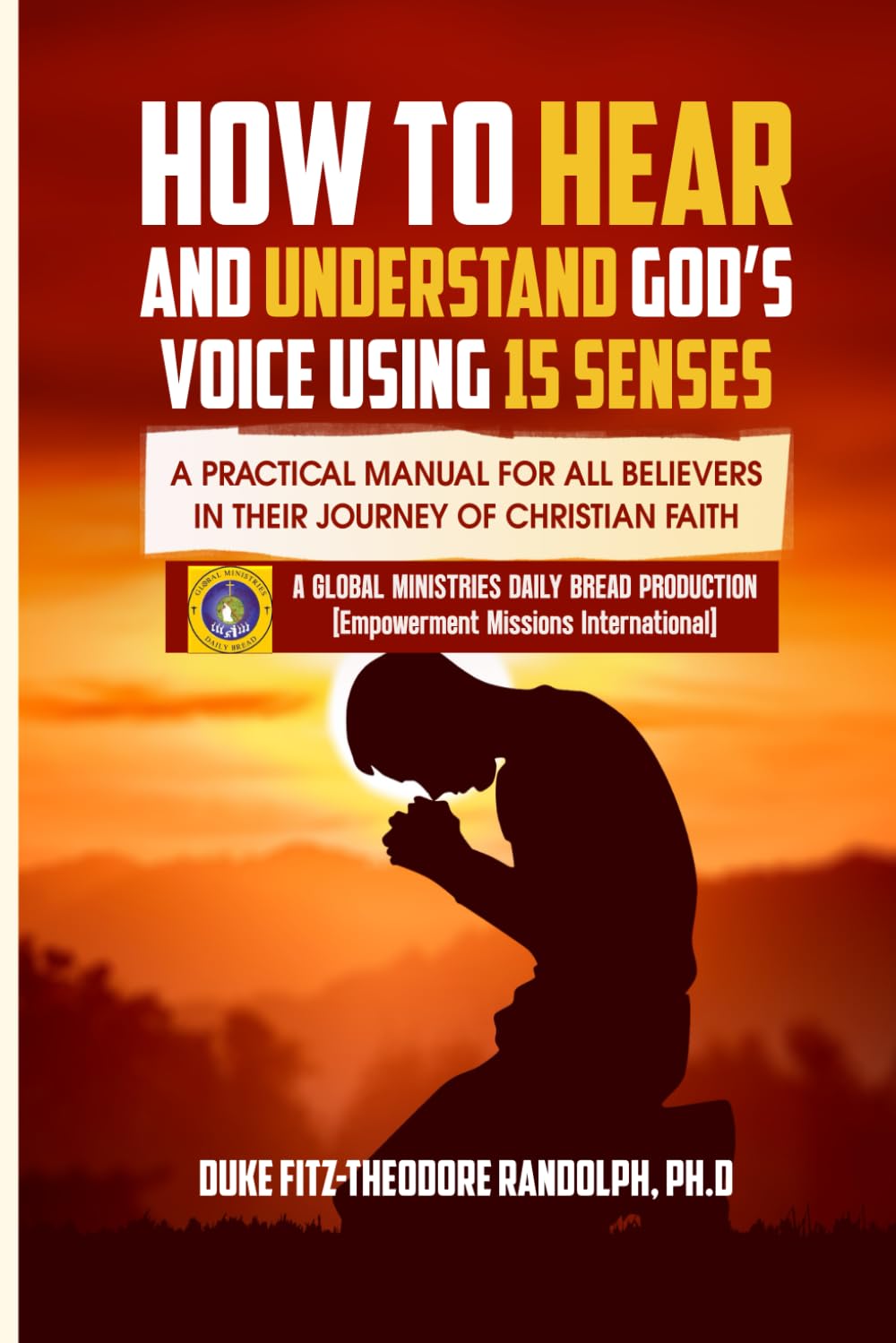 HOW TO HEAR AND UNDERSTAND GOD’S VOICE USING 15 SENSES: A Practical Manual For All Believers In Their Journey Of Christian Faith