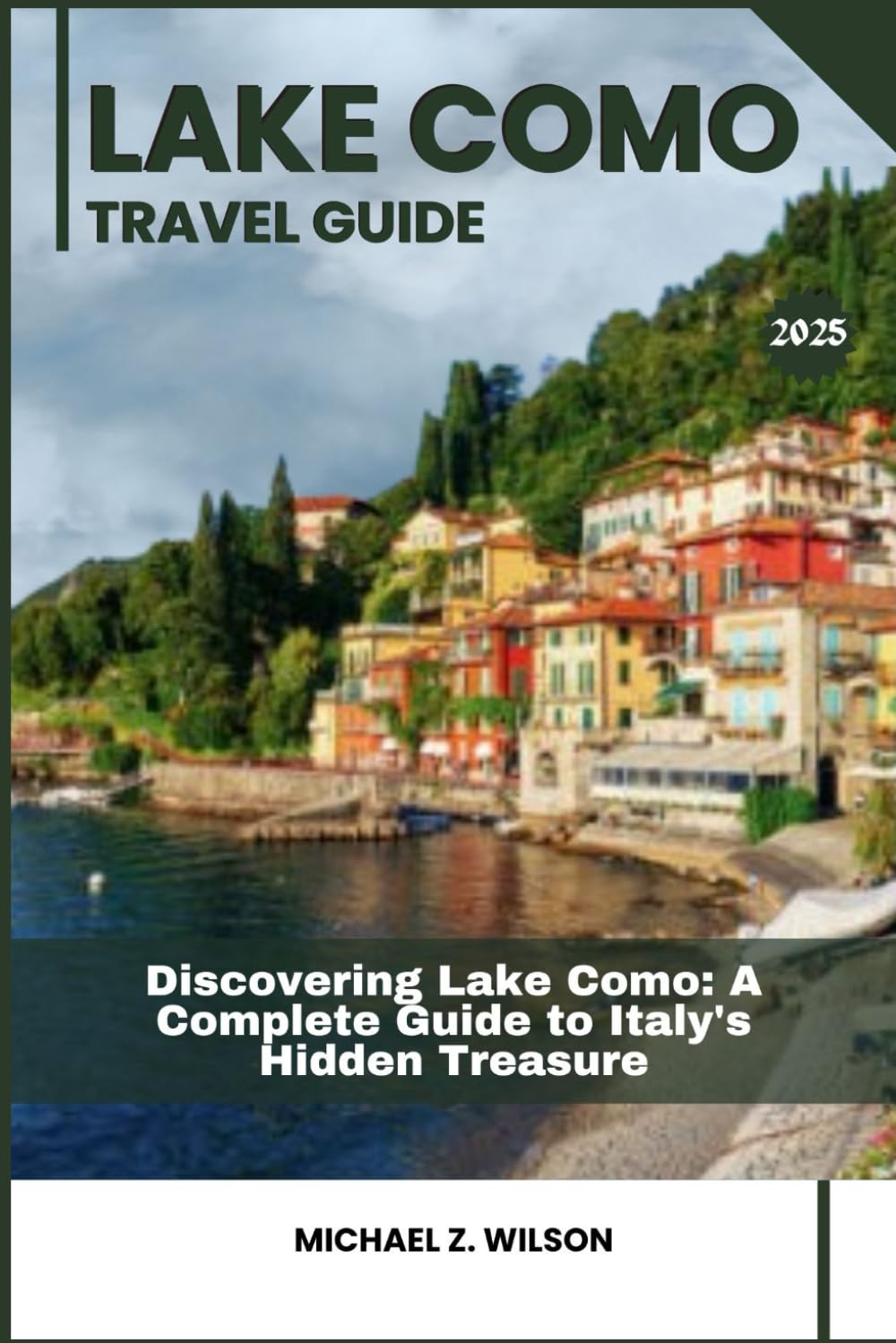 LAKE COMO TRAVEL GUIDE: Discovering Lake Como: A Complete Guide to Italy’s Hidden Treasure