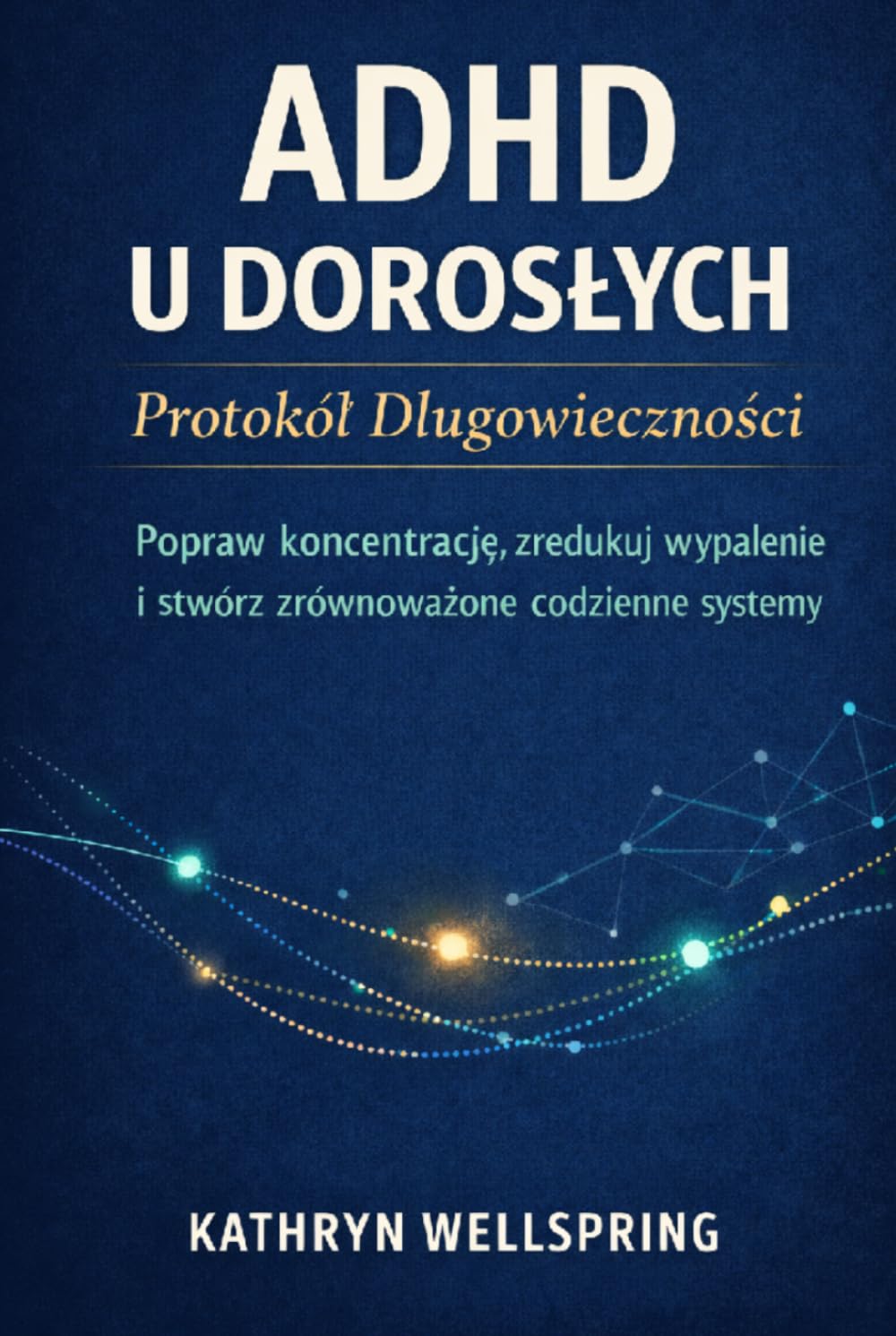 ADHD u dorosłych: Protokół długowieczności: Popraw koncentrację, zredukuj wypalenie i zbuduj stabilne systemy codziennego życia