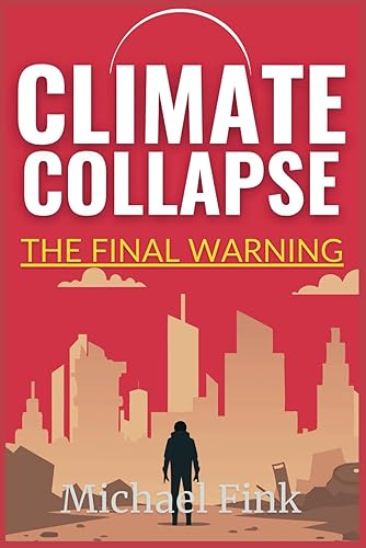 Climate Collapse: The Final Warning: Why We Must Act Now