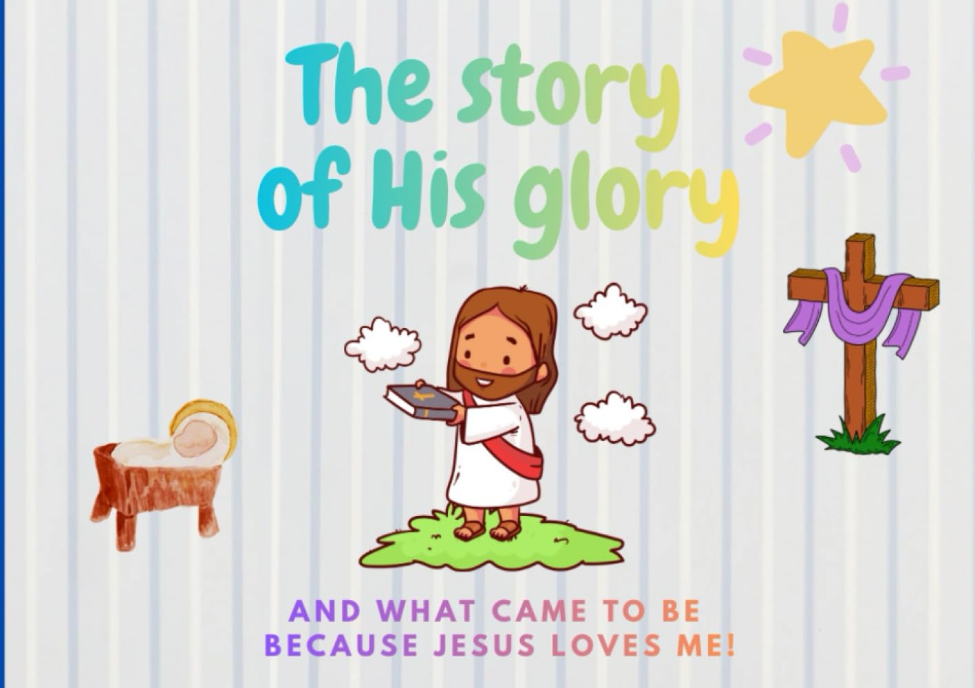 The story of His glory: And what came to be because Jesus loves me!