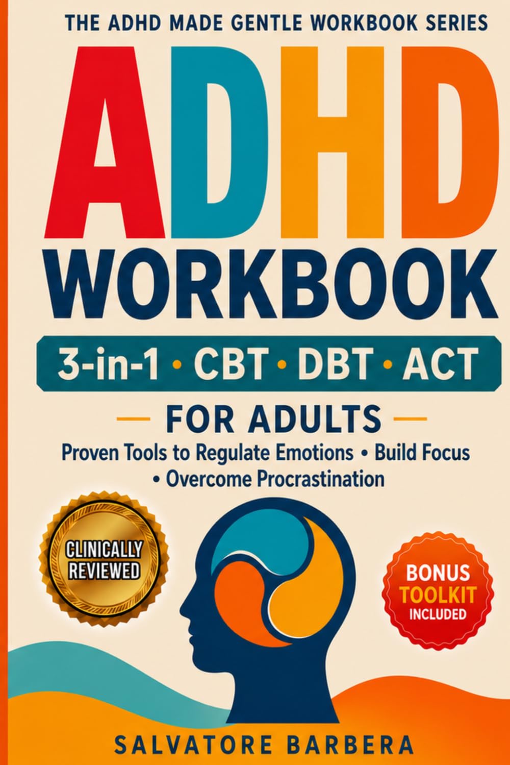 The 3-in-1 ADHD CBT, DBT & ACT Workbook for Adults: Proven Therapy Tools to Regulate Emotions, Build Focus, Overcome Procrastination, and Finally Create a Life That Works for Your Brain