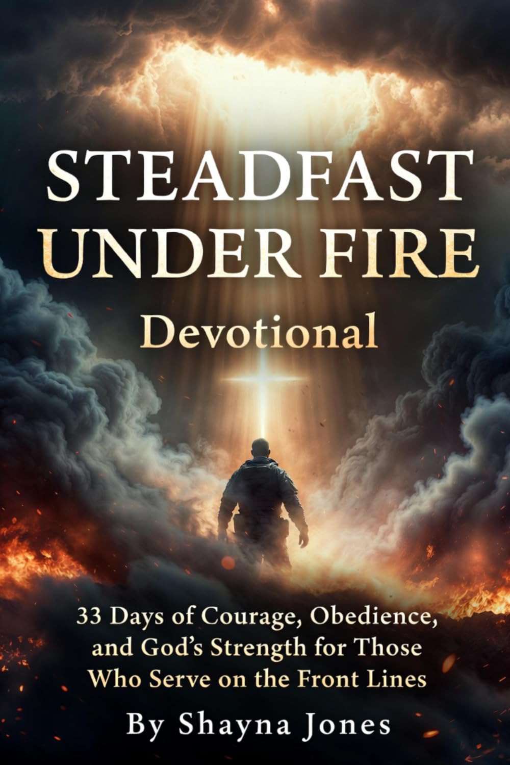 Steadfast Under Fire Devotional: 33 Days of Courage, Obedience, and God’s Strength for Those Who Serve on the Front Lines (Christian Leadership Devotionals)